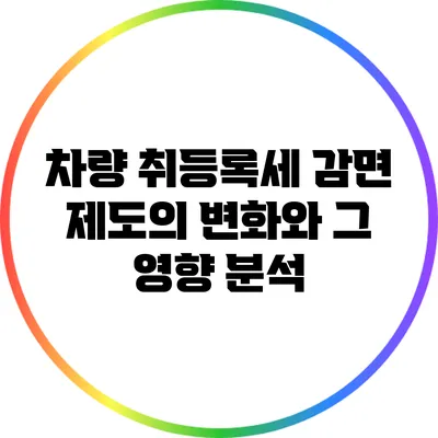 차량 취등록세 감면 제도의 변화와 그 영향 분석