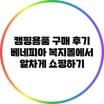캠핑용품 구매 후기: 베네피아 복지몰에서 알차게 쇼핑하기