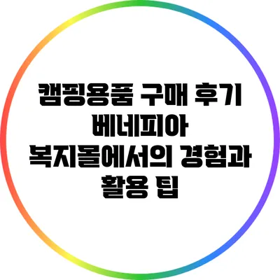 캠핑용품 구매 후기: 베네피아 복지몰에서의 경험과 활용 팁