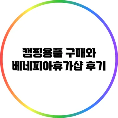 캠핑용품 구매와 베네피아휴가샵 후기