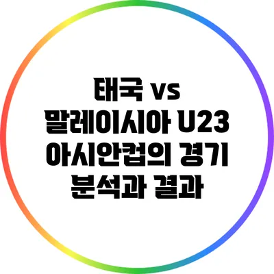 태국 vs 말레이시아: U23 아시안컵의 경기 분석과 결과