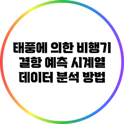 태풍에 의한 비행기 결항 예측: 시계열 데이터 분석 방법