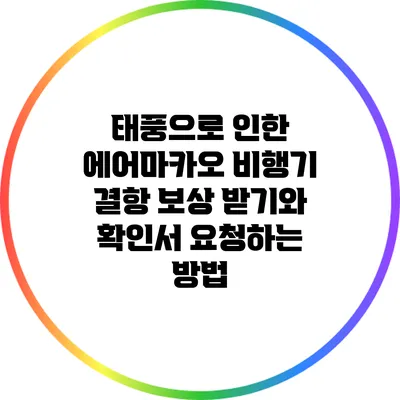 태풍으로 인한 에어마카오 비행기 결항 보상 받기와 확인서 요청하는 방법