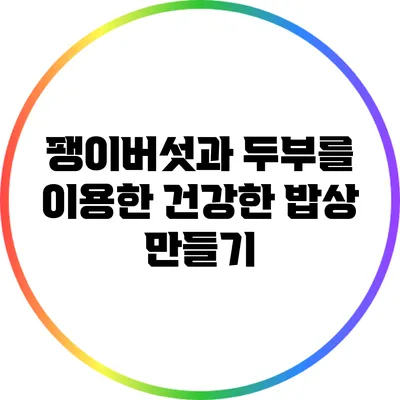 팽이버섯과 두부를 이용한 건강한 밥상 만들기