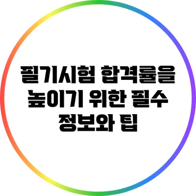 필기시험 합격률을 높이기 위한 필수 정보와 팁