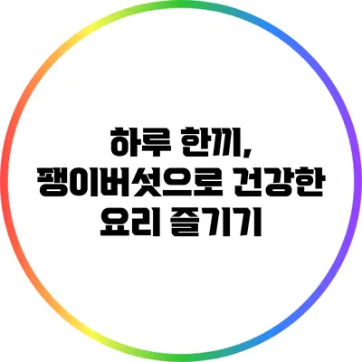 하루 한끼, 팽이버섯으로 건강한 요리 즐기기