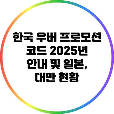 한국 우버 프로모션 코드 2025년 안내 및 일본, 대만 현황