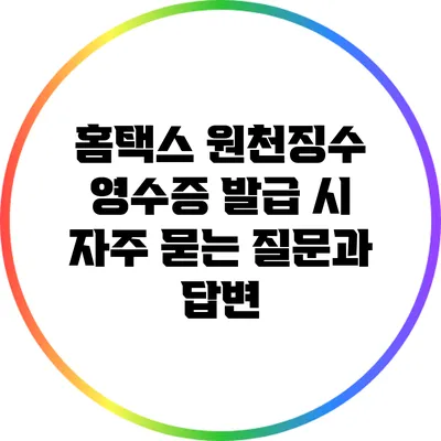 홈택스 원천징수 영수증 발급 시 자주 묻는 질문과 답변
