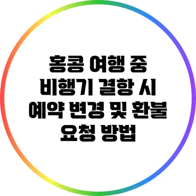 홍콩 여행 중 비행기 결항 시 예약 변경 및 환불 요청 방법