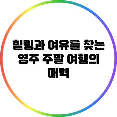 힐링과 여유를 찾는 영주 주말 여행의 매력