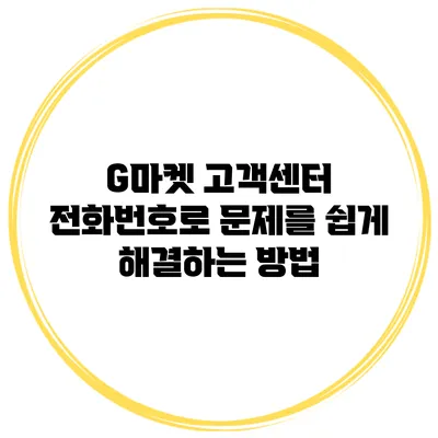 G마켓 고객센터 전화번호로 문제를 쉽게 해결하는 방법