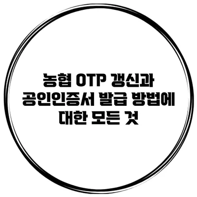농협 OTP 갱신과 공인인증서 발급 방법에 대한 모든 것